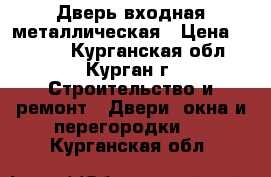 Дверь входная металлическая › Цена ­ 1 800 - Курганская обл., Курган г. Строительство и ремонт » Двери, окна и перегородки   . Курганская обл.